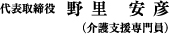 代表取締役   野里 安彦（介護支援専門員）